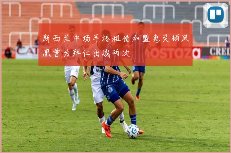 新西兰中场辛格租借加盟惠灵顿凤凰曾为拜仁出战两次