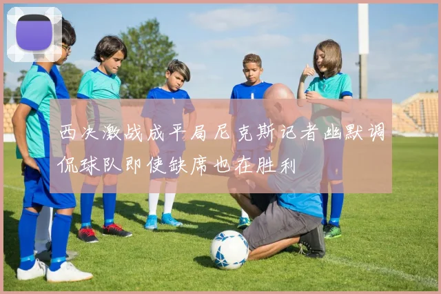西决激战成平局尼克斯记者幽默调侃球队即使缺席也在胜利