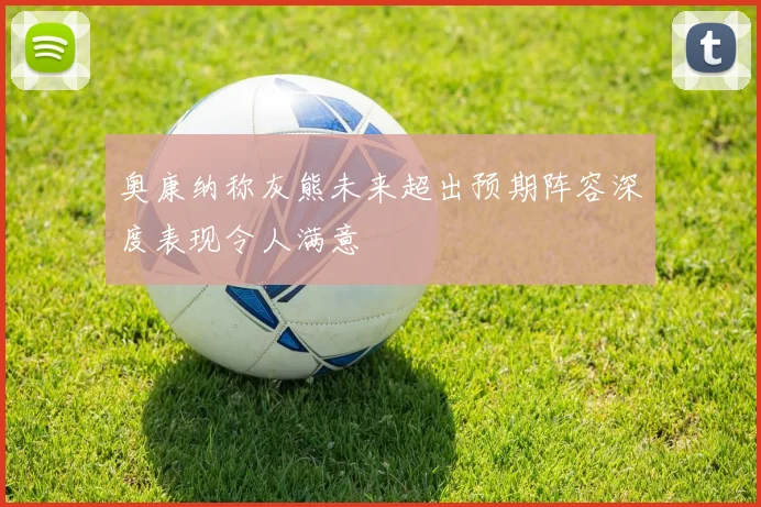 奥康纳称灰熊未来超出预期阵容深度表现令人满意