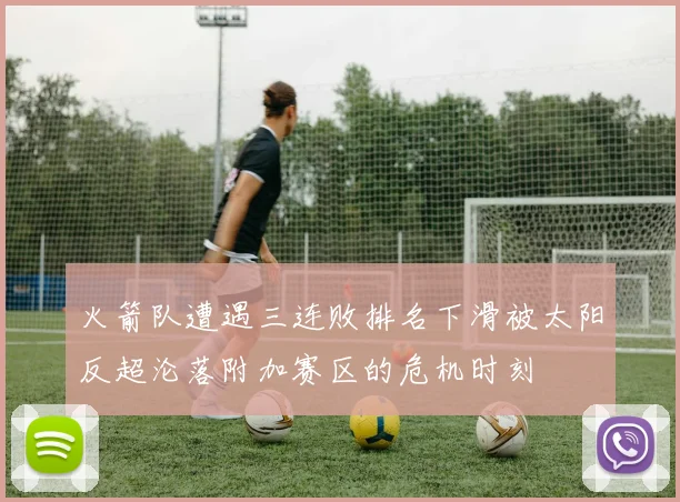 火箭队遭遇三连败排名下滑被太阳反超沦落附加赛区的危机时刻