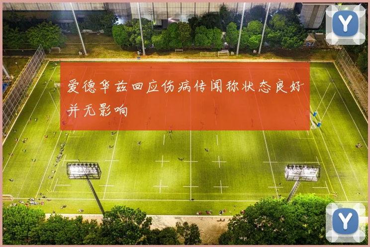爱德华兹回应伤病传闻称状态良好并无影响