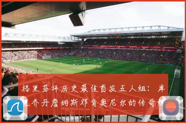 格里芬评历史最佳首发五人组：库里乔丹詹姆斯邓肯奥尼尔的传奇组合